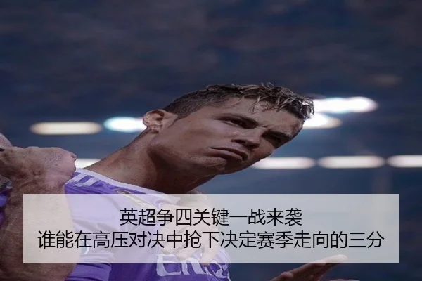 英超争四关键一战来袭 谁能在高压对决中抢下决定赛季走向的三分