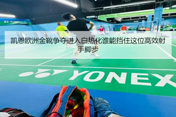 凯恩欧洲金靴争夺进入白热化谁能挡住这位高效射手脚步